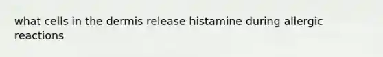 what cells in the dermis release histamine during allergic reactions
