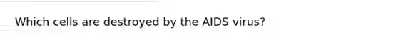 Which cells are destroyed by the AIDS virus?