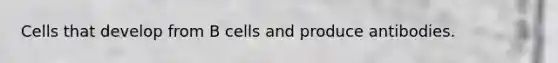Cells that develop from B cells and produce antibodies.