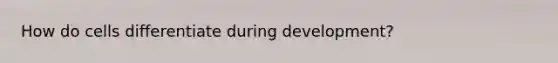 How do cells differentiate during development?