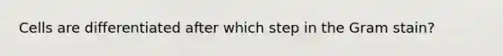 Cells are differentiated after which step in the Gram stain?