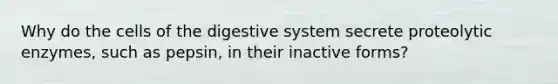 Why do the cells of the digestive system secrete proteolytic enzymes, such as pepsin, in their inactive forms?