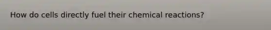 How do cells directly fuel their chemical reactions?