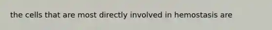the cells that are most directly involved in hemostasis are