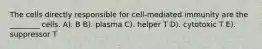 The cells directly responsible for cell-mediated immunity are the ________ cells. A). B B). plasma C). helper T D). cytotoxic T E). suppressor T