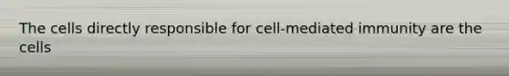 The cells directly responsible for cell-mediated immunity are the cells