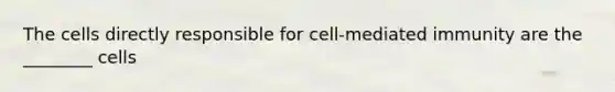 The cells directly responsible for cell-mediated immunity are the ________ cells