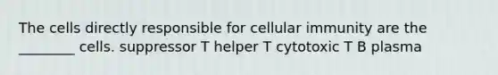 The cells directly responsible for cellular immunity are the ________ cells. suppressor T helper T cytotoxic T B plasma