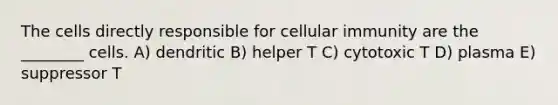 The cells directly responsible for cellular immunity are the ________ cells. A) dendritic B) helper T C) cytotoxic T D) plasma E) suppressor T