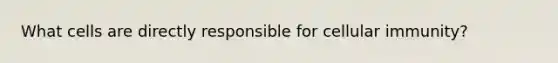 What cells are directly responsible for cellular immunity?
