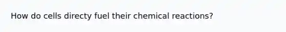 How do cells directy fuel their <a href='https://www.questionai.com/knowledge/kc6NTom4Ep-chemical-reactions' class='anchor-knowledge'>chemical reactions</a>?