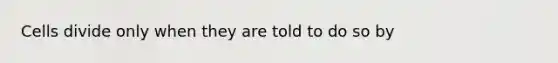 Cells divide only when they are told to do so by