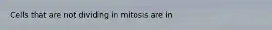 Cells that are not dividing in mitosis are in