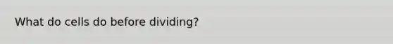 What do cells do before dividing?