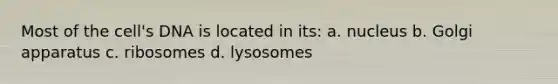 Most of the cell's DNA is located in its: a. nucleus b. Golgi apparatus c. ribosomes d. lysosomes