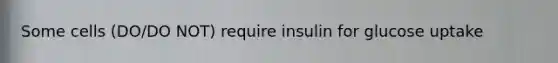 Some cells (DO/DO NOT) require insulin for glucose uptake