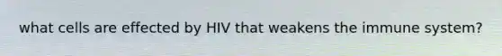 what cells are effected by HIV that weakens the immune system?