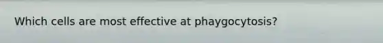 Which cells are most effective at phaygocytosis?