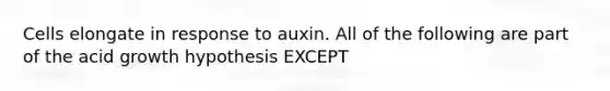 Cells elongate in response to auxin. All of the following are part of the acid growth hypothesis EXCEPT