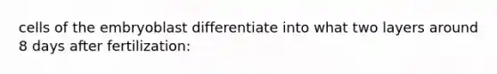 cells of the embryoblast differentiate into what two layers around 8 days after fertilization: