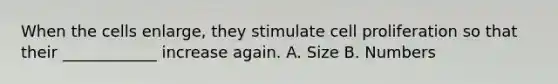 When the cells enlarge, they stimulate cell proliferation so that their ____________ increase again. A. Size B. Numbers