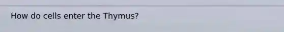 How do cells enter the Thymus?