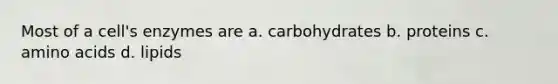 Most of a cell's enzymes are a. carbohydrates b. proteins c. amino acids d. lipids