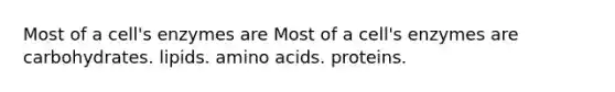 Most of a cell's enzymes are Most of a cell's enzymes are carbohydrates. lipids. amino acids. proteins.