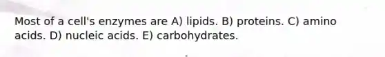 Most of a cell's enzymes are A) lipids. B) proteins. C) amino acids. D) nucleic acids. E) carbohydrates.