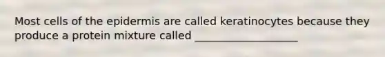 Most cells of <a href='https://www.questionai.com/knowledge/kBFgQMpq6s-the-epidermis' class='anchor-knowledge'>the epidermis</a> are called keratinocytes because they produce a protein mixture called ___________________