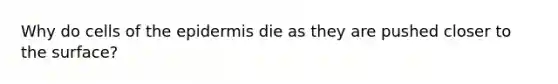 Why do cells of the epidermis die as they are pushed closer to the surface?