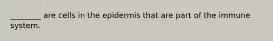 ________ are cells in <a href='https://www.questionai.com/knowledge/kBFgQMpq6s-the-epidermis' class='anchor-knowledge'>the epidermis</a> that are part of the immune system.