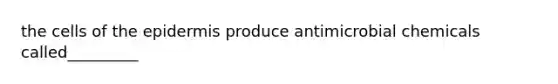 the cells of the epidermis produce antimicrobial chemicals called_________