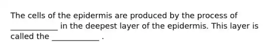 The cells of <a href='https://www.questionai.com/knowledge/kBFgQMpq6s-the-epidermis' class='anchor-knowledge'>the epidermis</a> are produced by the process of ____________ in the deepest layer of the epidermis. This layer is called the ____________ .