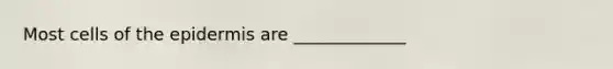Most cells of the epidermis are _____________