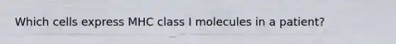 Which cells express MHC class I molecules in a patient?