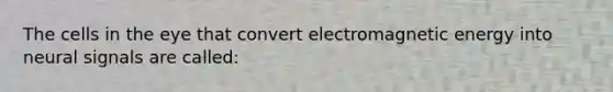 The cells in the eye that convert electromagnetic energy into neural signals are called: