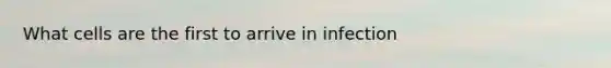 What cells are the first to arrive in infection