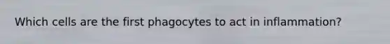 Which cells are the first phagocytes to act in inflammation?