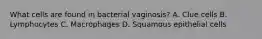 What cells are found in bacterial vaginosis? A. Clue cells B. Lymphocytes C. Macrophages D. Squamous epithelial cells