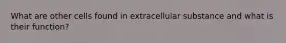 What are other cells found in extracellular substance and what is their function?