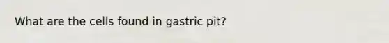 What are the cells found in gastric pit?