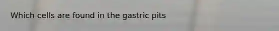 Which cells are found in the gastric pits