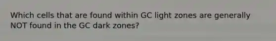 Which cells that are found within GC light zones are generally NOT found in the GC dark zones?