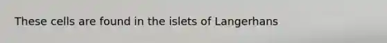 These cells are found in the islets of Langerhans