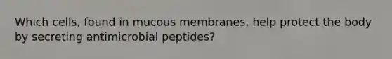 Which cells, found in mucous membranes, help protect the body by secreting antimicrobial peptides?