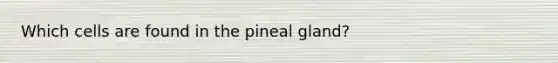 Which cells are found in the pineal gland?