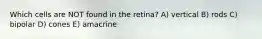 Which cells are NOT found in the retina? A) vertical B) rods C) bipolar D) cones E) amacrine