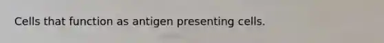 Cells that function as antigen presenting cells.