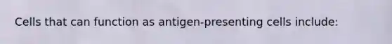 Cells that can function as antigen-presenting cells include: